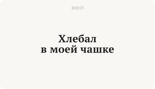 Хлебал в моей чашке