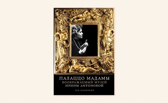 «Палаццо Мадамы: Воображаемый музей Ирины Антоновой», Лев Данилкин. Издательство «Альпина нон-фикшн»