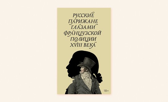 «Русские парижане глазами французской полиции ХVIII века», составители Д. Кондаков, А. Строев. Издательство «Новое литературное обозрение»