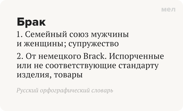 Что значит слово «брак» и откуда оно произошло. Брак 1. Семейный союз мужчины и женщины; супружество 2. От немецкого Brack. Испорченные или не соответствующие стандарту изделия, товары.