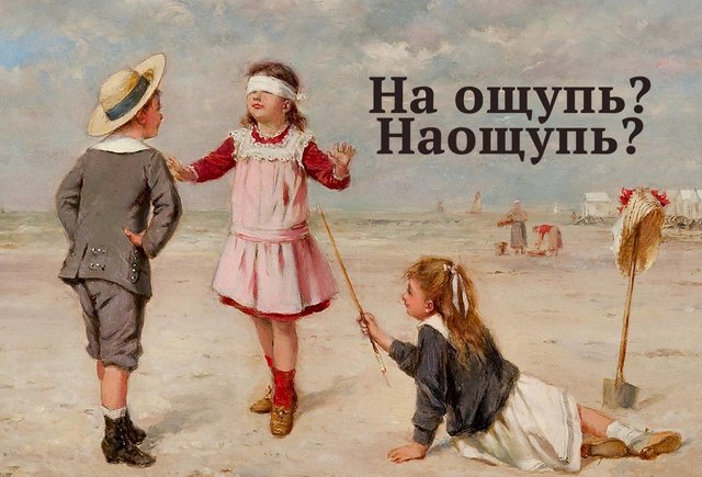 «На ощупь» или «наощупь»? Тест: как писать наречия — слитно или раздельно