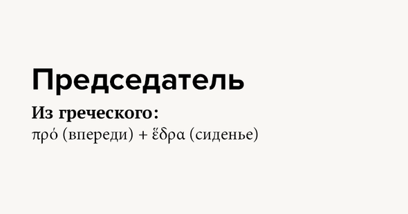Председатель Из греческого: πρό (впереди) + ἕδρα (сиденье)