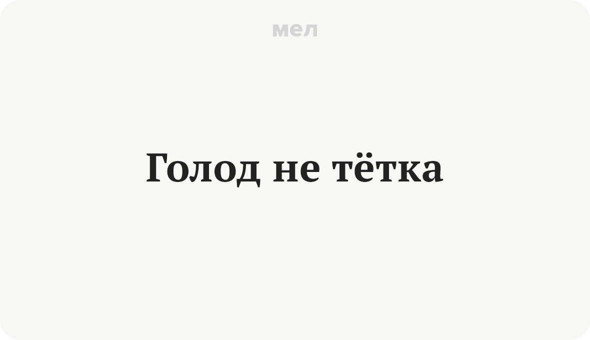 Голод не. Голод не тетка. Голод не тётка значение. Голод не тётка продолжение. Голод не тётка пирожка не поднесёт.