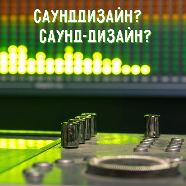 «Саунддизайн» или «саунд-дизайн» — как пишется это слово и где оно встречается