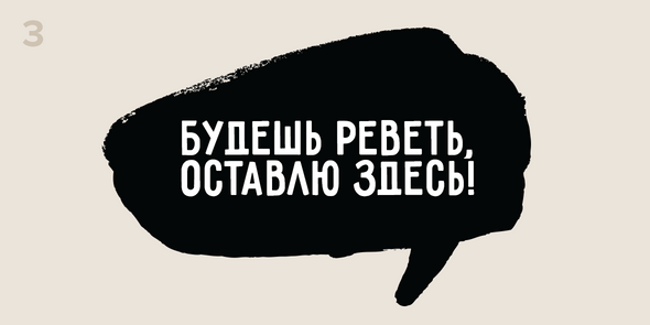 Будешь реветь, оставлю здесь!
