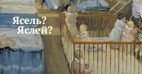 Ясель. Ясли яслей или ясель. Забрать из яслей. Забрать из ясель или яслей
