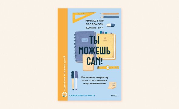 «Ты можешь сам! Как помочь подростку стать организованным и ответственным». как научить детей эмоциональному контролю