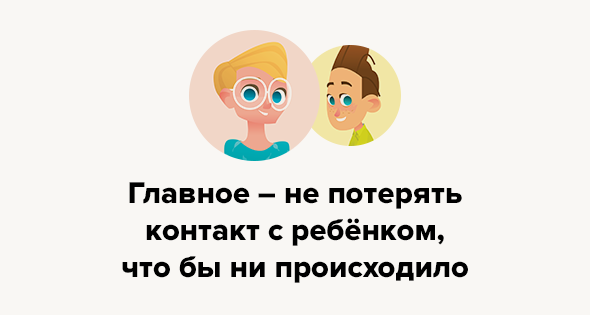 Главное — не потерять контакт с ребёнком, что бы ни происходило