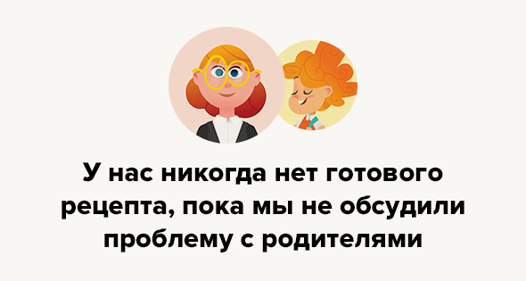 У нас никогда нет готового рецепта, пока мы не обсудили проблему с родителями