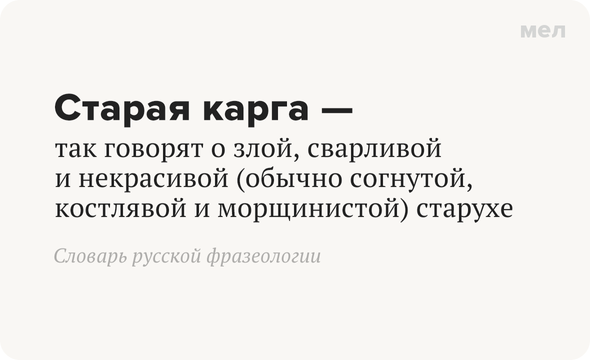 Старая карга — так говорят о злой, сварливой и некрасивой (обычно согнутой, костлявой и морщинистой) старухе Словарь русской фразеологии