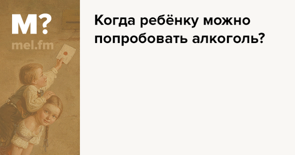 Когда ребёнку можно попробовать алкоголь? | Мел