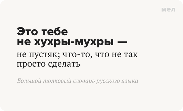 Это тебе не хухры-мухры — не пустяк; что-то, что не так просто сделать Большой толковый словарь русского языка
