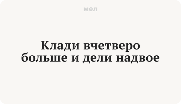 Клади вчетверо больше и дели надвое