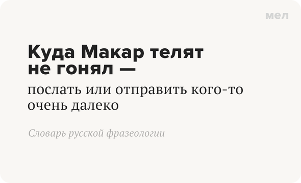 Куда Макар телят не гонял — послать или отправить кого-то очень далеко Словарь русской фразеологии