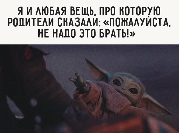 Я и любая вещь, про которую родители сказали: «Пожалуйста, не надо это брать!»